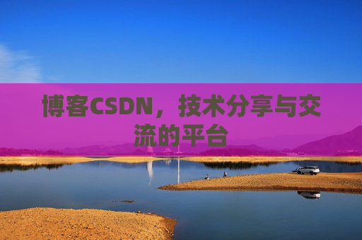 博客CSDN，技术分享与交流的平台